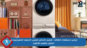 ترشيد استهلاك الطاقة.. أفضل الأماكن لتركيب الأجهزة الكهربائية في المنزل وتوفير الفاتورة